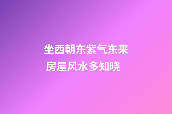 坐西朝东紫气东来 房屋风水多知晓